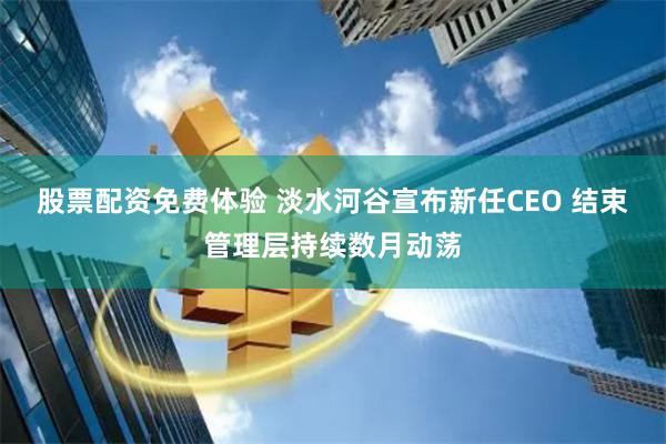 股票配资免费体验 淡水河谷宣布新任CEO 结束管理层持续数月动荡