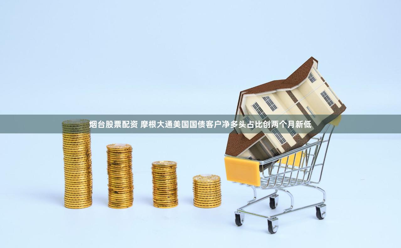 烟台股票配资 摩根大通美国国债客户净多头占比创两个月新低