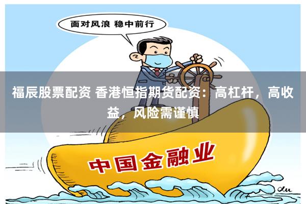 福辰股票配资 香港恒指期货配资：高杠杆，高收益，风险需谨慎