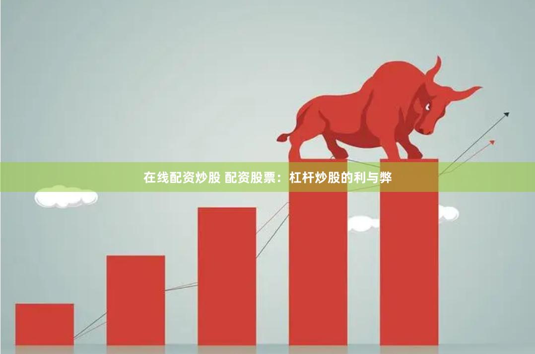 在线配资炒股 配资股票：杠杆炒股的利与弊