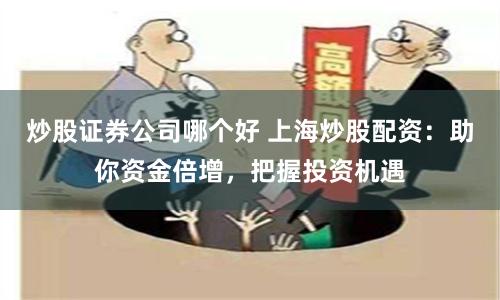 炒股证券公司哪个好 上海炒股配资：助你资金倍增，把握投资机遇
