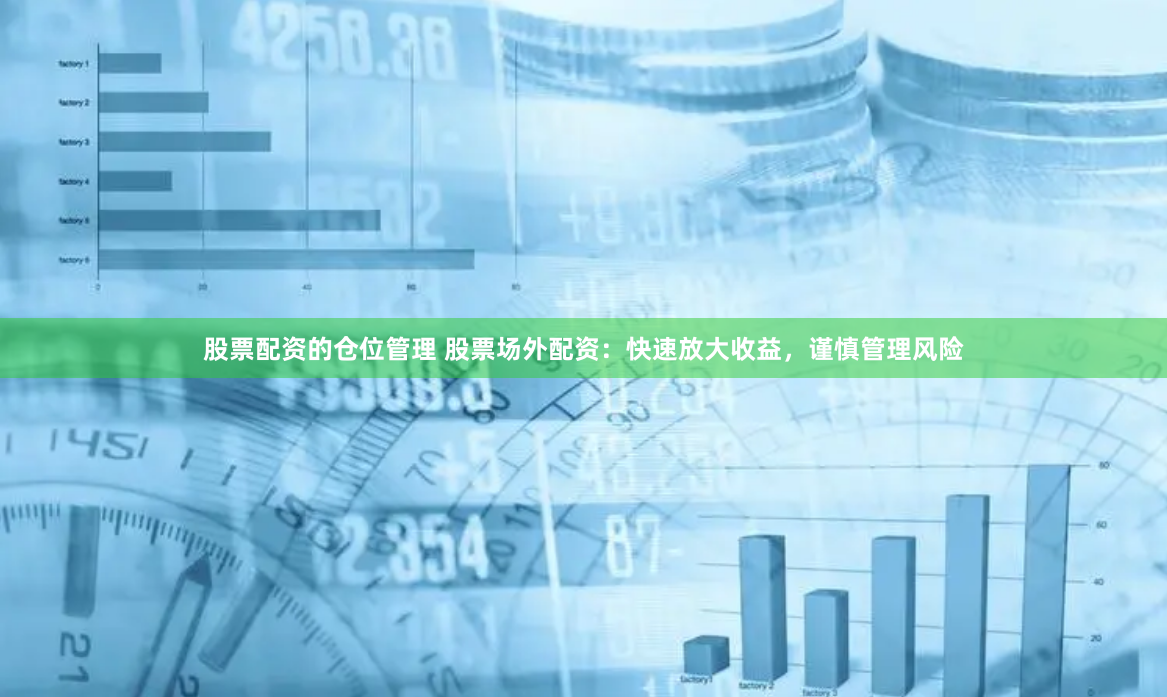 股票配资的仓位管理 股票场外配资：快速放大收益，谨慎管理风险