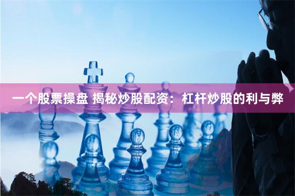 一个股票操盘 揭秘炒股配资：杠杆炒股的利与弊