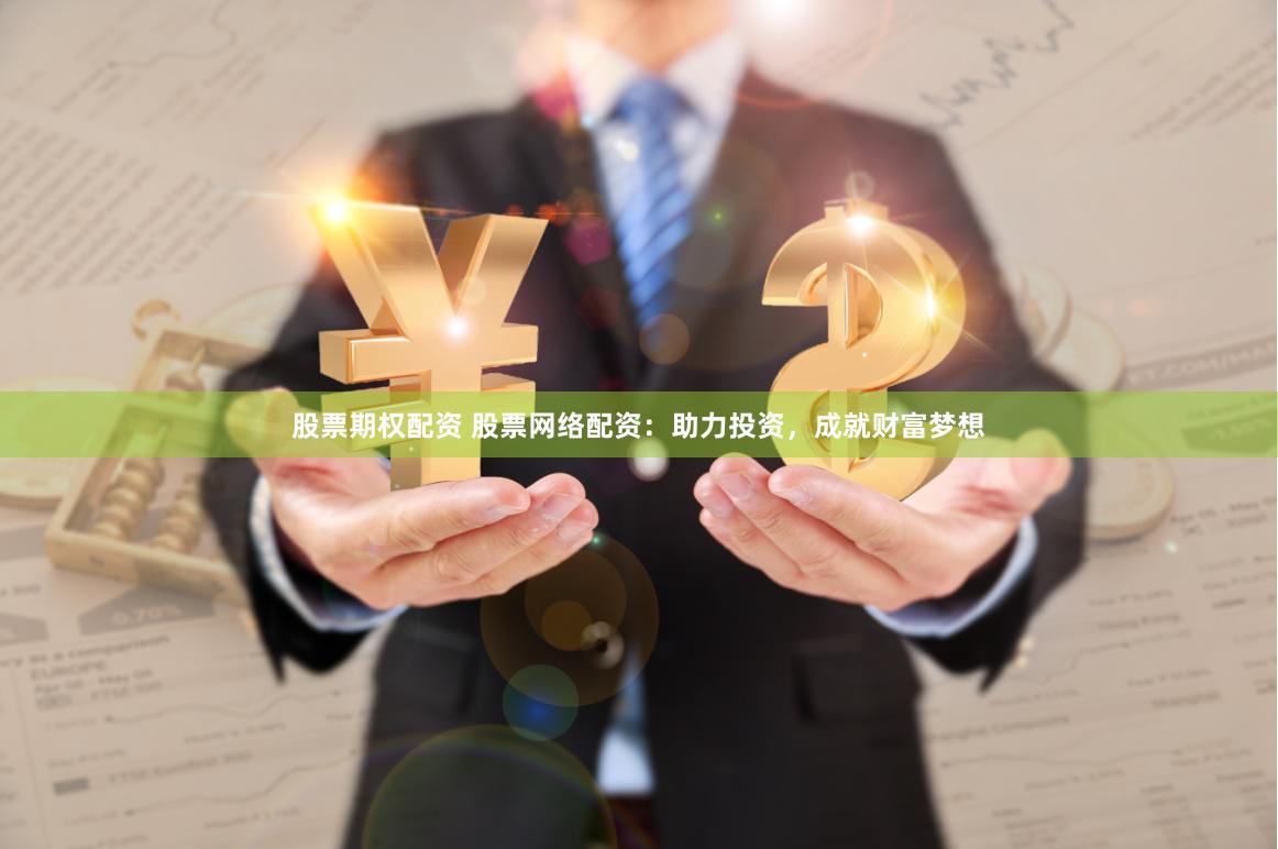 股票期权配资 股票网络配资：助力投资，成就财富梦想