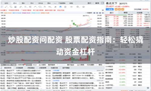 炒股配资问配资 股票配资指南：轻松撬动资金杠杆