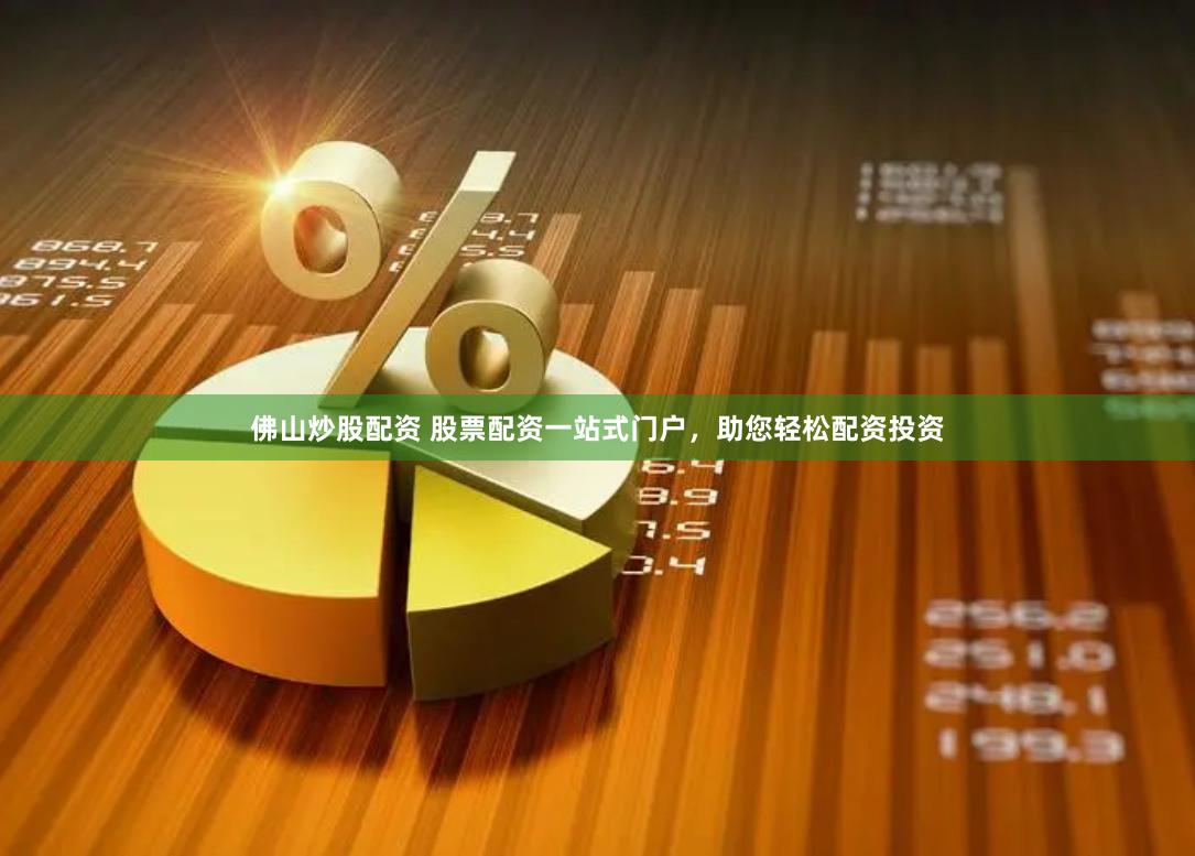 佛山炒股配资 股票配资一站式门户，助您轻松配资投资