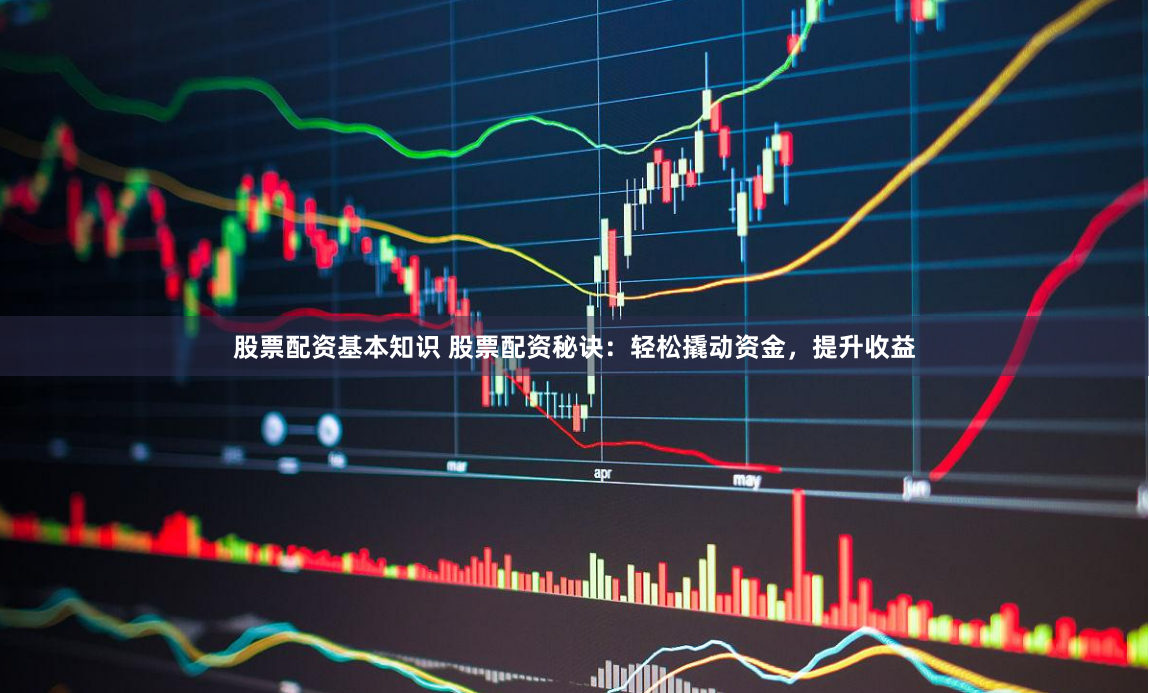 股票配资基本知识 股票配资秘诀：轻松撬动资金，提升收益