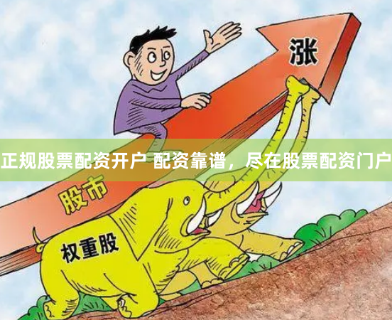 正规股票配资开户 配资靠谱，尽在股票配资门户