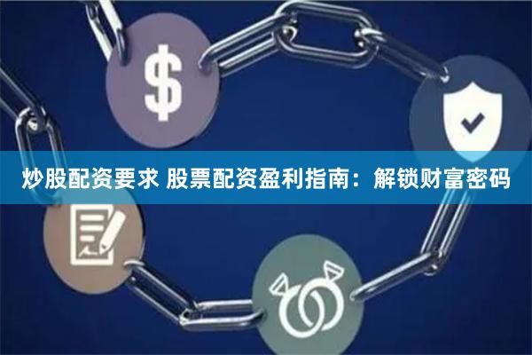 炒股配资要求 股票配资盈利指南：解锁财富密码