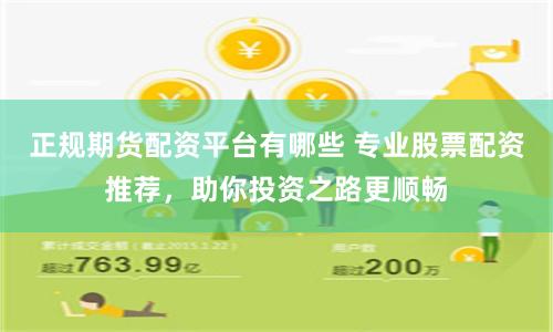 正规期货配资平台有哪些 专业股票配资推荐，助你投资之路更顺畅