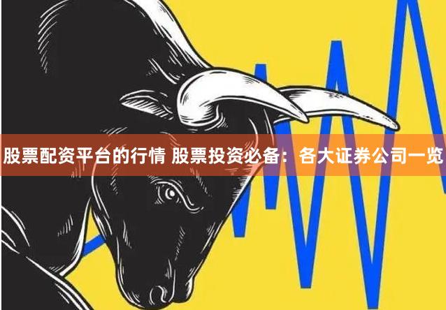 股票配资平台的行情 股票投资必备：各大证券公司一览
