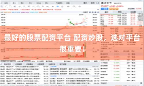 最好的股票配资平台 配资炒股，选对平台很重要！