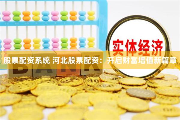 股票配资系统 河北股票配资：开启财富增值新篇章