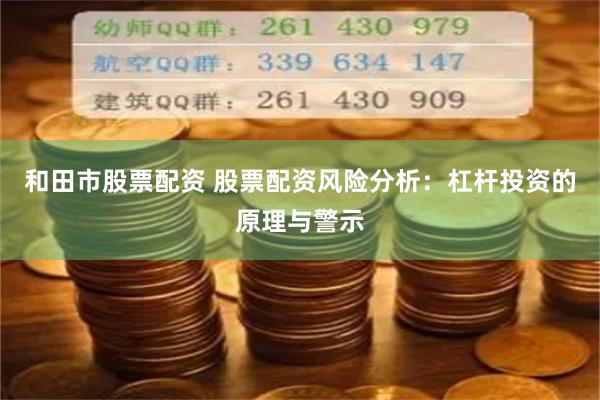 和田市股票配资 股票配资风险分析：杠杆投资的原理与警示