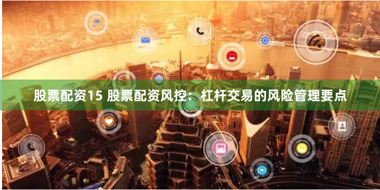 股票配资15 股票配资风控:杠杆交易的风险管理要点
