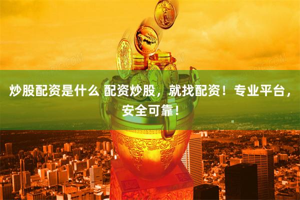 炒股配资是什么 配资炒股，就找配资！专业平台，安全可靠！