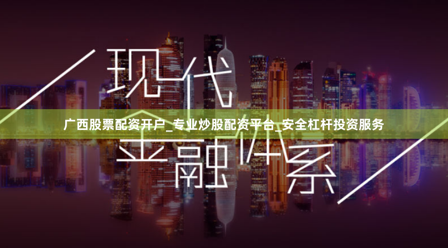 广西股票配资开户_专业炒股配资平台_安全杠杆投资服务