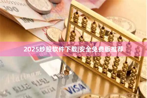 2025炒股软件下载|安全免费版推荐