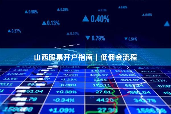 山西股票开户指南｜低佣金流程