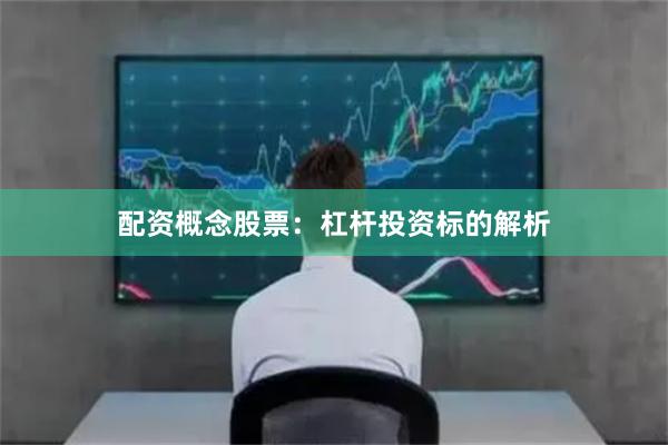 配资概念股票：杠杆投资标的解析
