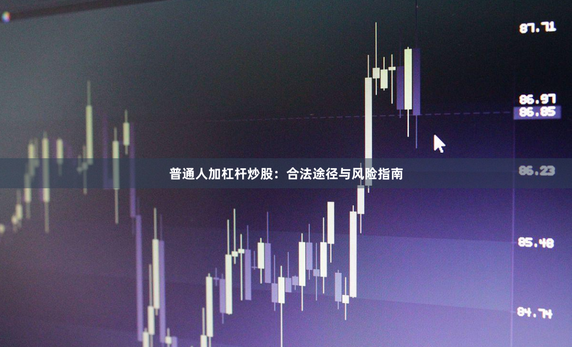 普通人加杠杆炒股:合法途径与风险指南