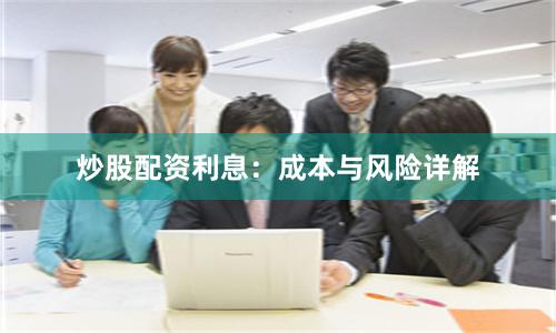 炒股配资利息：成本与风险详解