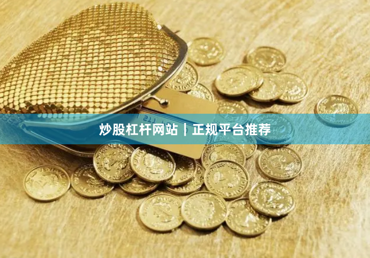 炒股杠杆网站｜正规平台推荐