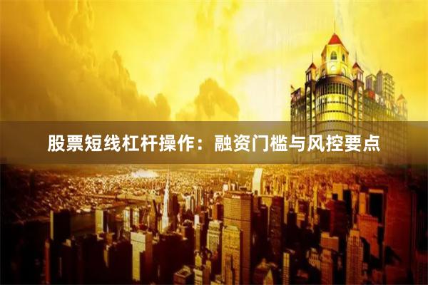 股票短线杠杆操作：融资门槛与风控要点