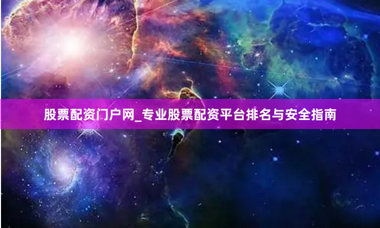 股票配资门户网_专业股票配资平台排名与安全指南