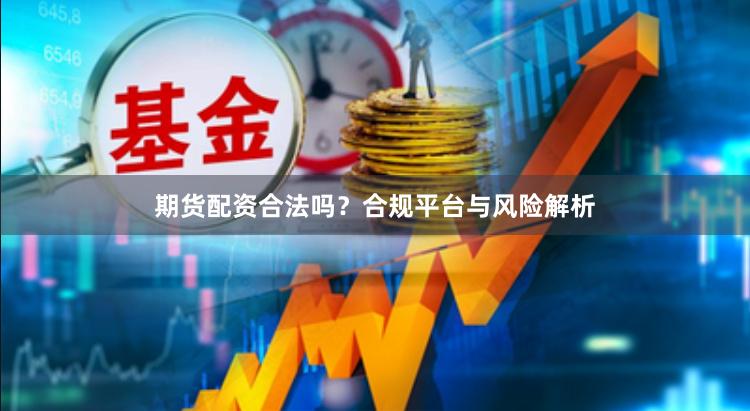 期货配资合法吗？合规平台与风险解析