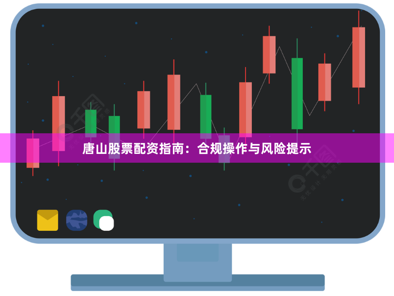 唐山股票配资指南：合规操作与风险提示