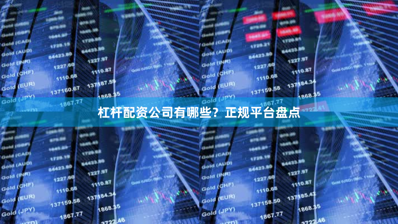 杠杆配资公司有哪些？正规平台盘点