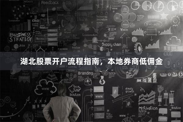 湖北股票开户流程指南，本地券商低佣金