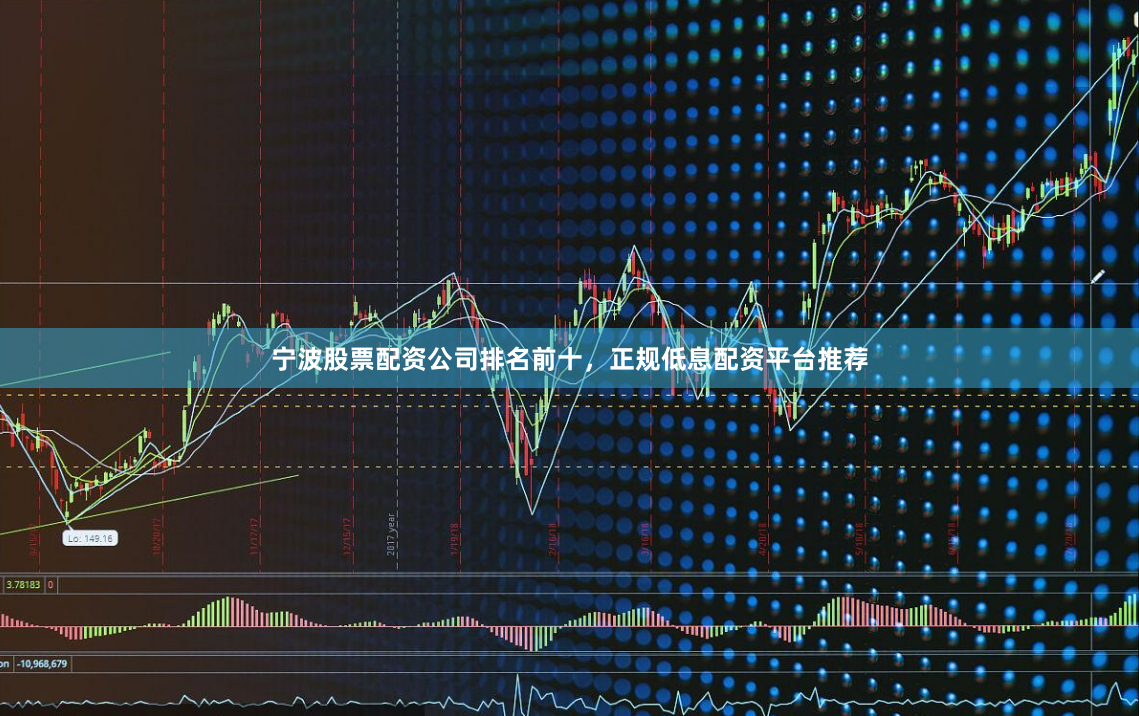宁波股票配资公司排名前十，正规低息配资平台推荐