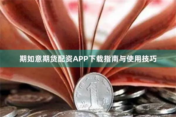 期如意期货配资APP下载指南与使用技巧
